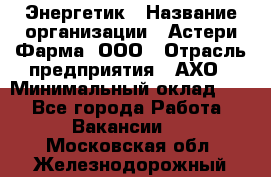 Энергетик › Название организации ­ Астери-Фарма, ООО › Отрасль предприятия ­ АХО › Минимальный оклад ­ 1 - Все города Работа » Вакансии   . Московская обл.,Железнодорожный г.
